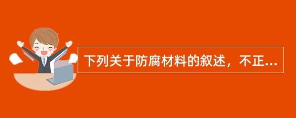 下列关于防腐材料的叙述,不正确的有( )。